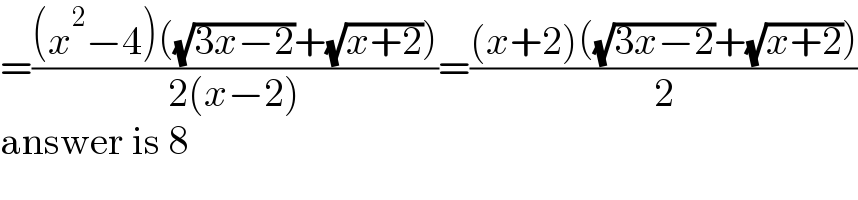 =(((x^2 −4)((√(3x−2))+(√(x+2))))/(2(x−2)))=(((x+2)((√(3x−2))+(√(x+2))))/2)  answer is 8  