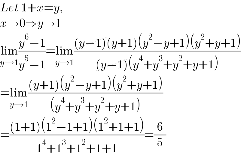 Let 1+x=y,  x→0⇒y→1  lim_(y→1) ((y^6 −1)/(y^5 −1))=lim_(y→1) (((y−1)(y+1)(y^2 −y+1)(y^2 +y+1))/((y−1)(y^4 +y^3 +y^2 +y+1)))  =lim_(y→1) (((y+1)(y^2 −y+1)(y^2 +y+1))/((y^4 +y^3 +y^2 +y+1)))  =(((1+1)(1^2 −1+1)(1^2 +1+1))/(1^4 +1^3 +1^2 +1+1))=(6/5)  