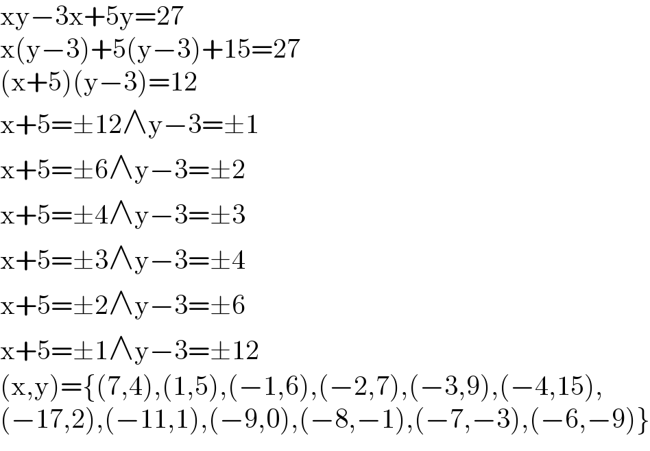 xy−3x+5y=27  x(y−3)+5(y−3)+15=27  (x+5)(y−3)=12  x+5=±12∧y−3=±1  x+5=±6∧y−3=±2  x+5=±4∧y−3=±3  x+5=±3∧y−3=±4  x+5=±2∧y−3=±6  x+5=±1∧y−3=±12  (x,y)={(7,4),(1,5),(−1,6),(−2,7),(−3,9),(−4,15),  (−17,2),(−11,1),(−9,0),(−8,−1),(−7,−3),(−6,−9)}  