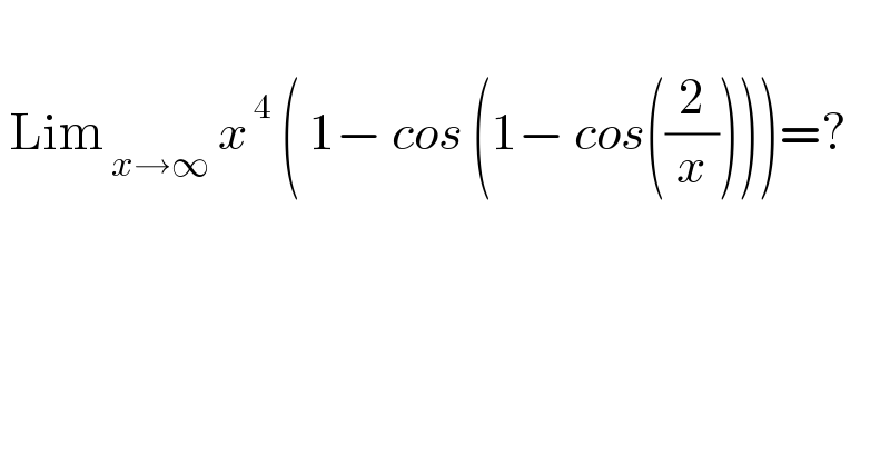    Lim_( x→∞)  x^( 4)  ( 1− cos (1− cos((2/x))))=?    