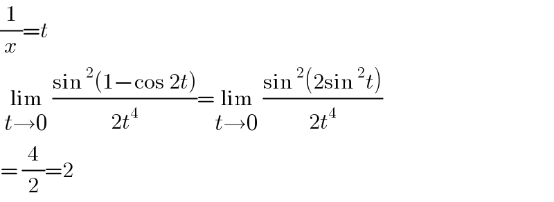 (1/x)=t   lim_(t→0)  ((sin^2 (1−cos 2t))/(2t^4 ))=lim_(t→0)  ((sin^2 (2sin^2 t))/(2t^4 ))  = (4/2)=2  