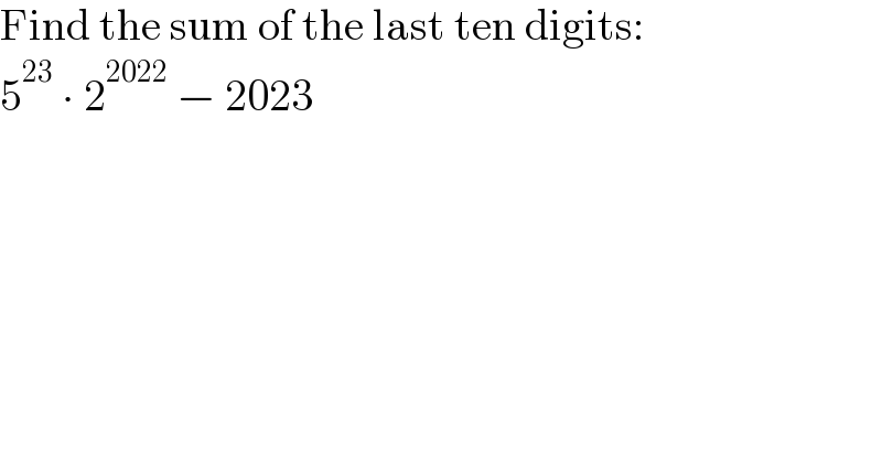 Find the sum of the last ten digits:  5^(23)  ∙ 2^(2022)  − 2023  