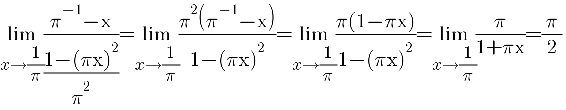 lim_(x→(1/π)) ((π^(−1) −x)/((1−(πx)^2 )/π^2 ))=lim_(x→(1/π)) ((π^2 (π^(−1) −x))/(1−(πx)^2 ))=lim_(x→(1/π)) ((π(1−πx))/(1−(πx)^2 ))=lim_(x→(1/π)) (π/(1+πx))=(π/2)  