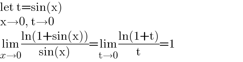 let t=sin(x)  x→0, t→0  lim_(x→0) ((ln(1+sin(x)))/(sin(x)))=lim_(t→0) ((ln(1+t))/t)=1  
