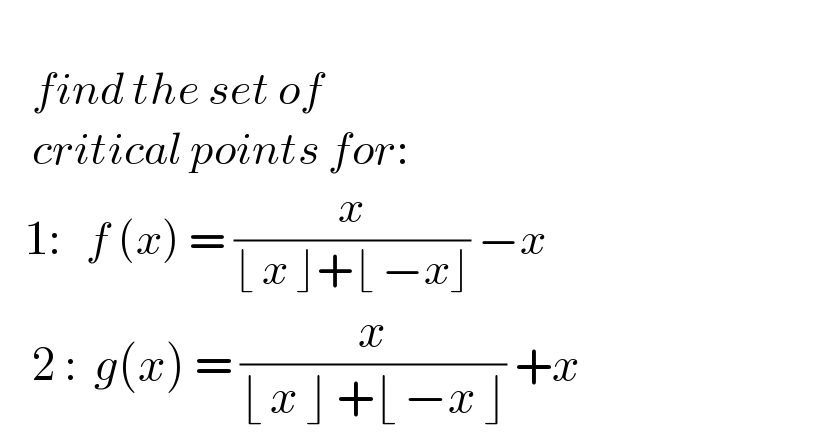       find the set of       critical points for:     1:   f (x) = (x/(⌊ x ⌋+⌊ −x⌋)) −x          2 :  g(x) = (x/(⌊ x ⌋ +⌊ −x ⌋)) +x  