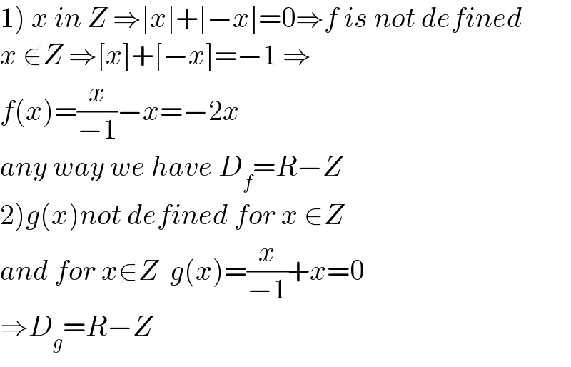 1) x in Z ⇒[x]+[−x]=0⇒f is not defined  x ∉Z ⇒[x]+[−x]=−1 ⇒  f(x)=(x/(−1))−x=−2x  any way we have D_f =R−Z  2)g(x)not defined for x ∈Z  and for x∉Z  g(x)=(x/(−1))+x=0  ⇒D_g =R−Z  