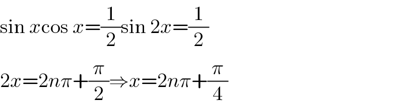 sin xcos x=(1/2)sin 2x=(1/2)  2x=2nπ+(π/2)⇒x=2nπ+(π/4)  