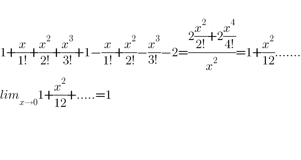  1+(x/(1!))+(x^2 /(2!))+(x^3 /(3!))+1−(x/(1!))+(x^2 /(2!))−(x^3 /(3!_ ))−2=((2(x^2 /(2!))+2(x^4 /(4!)))/x^2 )=1+(x^2 /(12)).......  lim_(x→0) 1+(x^2 /(12))+.....=1        