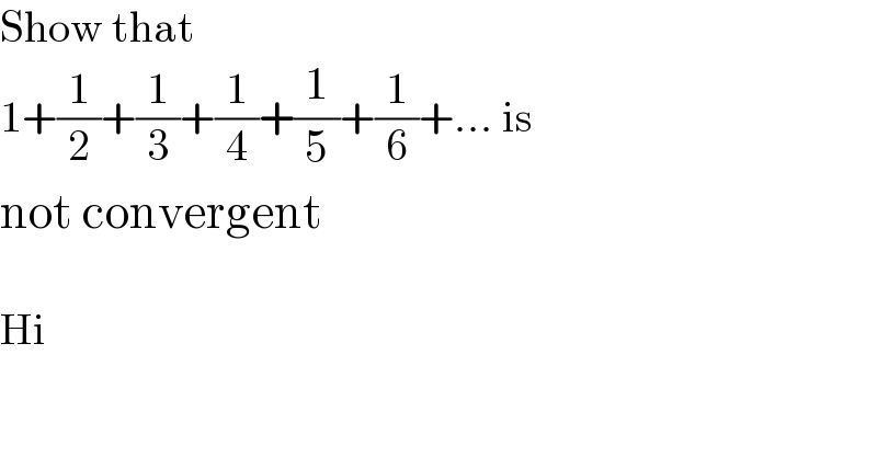 Show that   1+(1/2)+(1/3)+(1/4)+(1/5)+(1/6)+... is   not convergent    Hi  