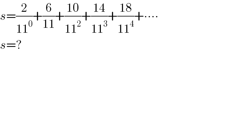 s=(2/(11^0 ))+(6/(11))+((10)/(11^2 ))+((14)/(11^3 ))+((18)/(11^4 ))+∙∙∙∙  s=?  