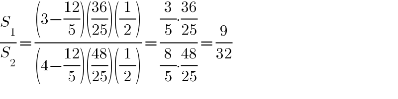 (S_1 /S_2 ) = (((3−((12)/5))(((36)/(25)))((1/2)))/((4−((12)/5))(((48)/(25)))((1/2)))) = (((3/5)∙((36)/(25)))/((8/5)∙((48)/(25)))) = (9/(32))  