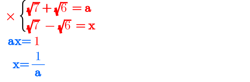   ×  { (((√7) + (√6)  = a)),(((√7)  − (√6)  = x)) :}     ax= 1       x= (1/a)  