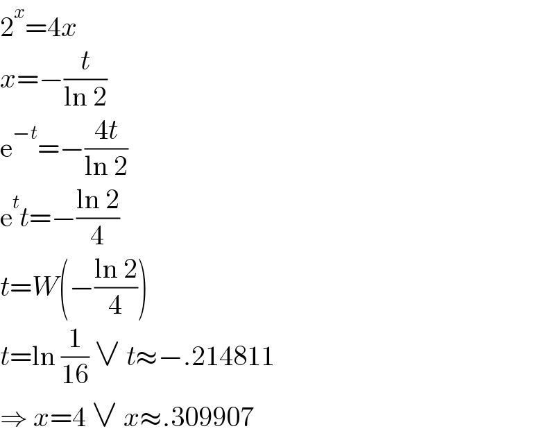 2^x =4x  x=−(t/(ln 2))  e^(−t) =−((4t)/(ln 2))  e^t t=−((ln 2)/4)  t=W(−((ln 2)/4))  t=ln (1/(16)) ∨ t≈−.214811  ⇒ x=4 ∨ x≈.309907  