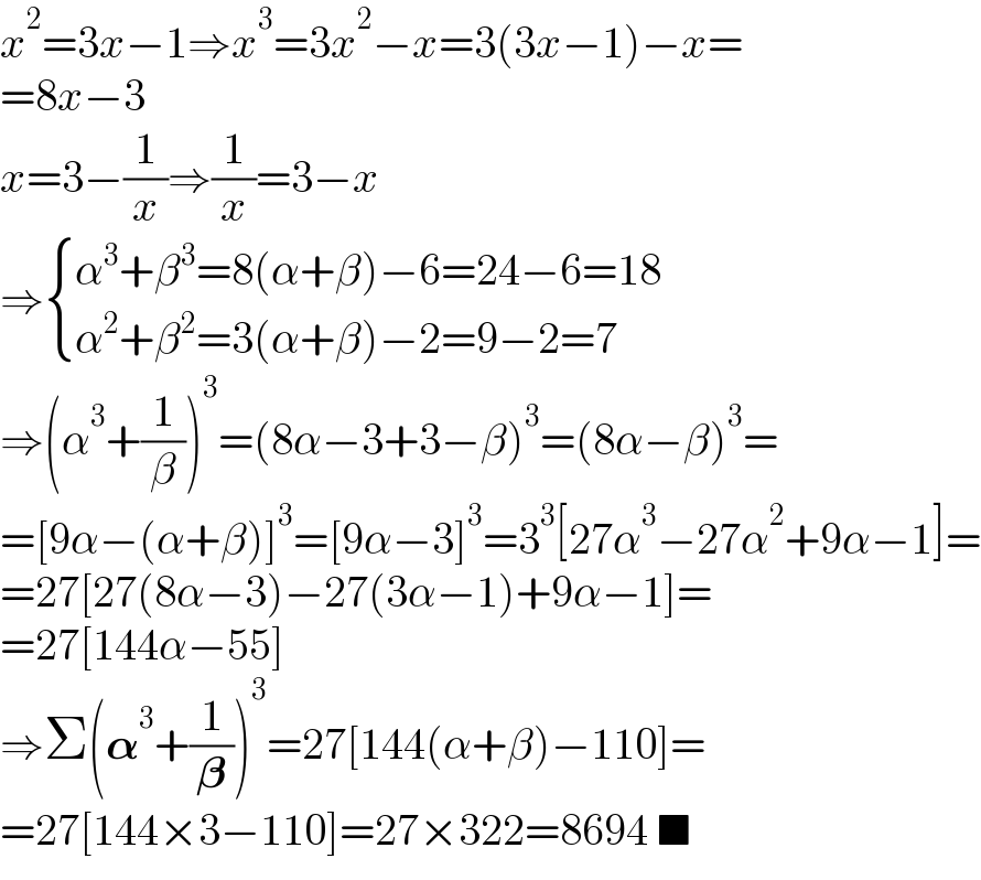 x^2 =3x−1⇒x^3 =3x^2 −x=3(3x−1)−x=  =8x−3  x=3−(1/x)⇒(1/x)=3−x  ⇒ { ((α^3 +β^3 =8(α+β)−6=24−6=18)),((α^2 +β^2 =3(α+β)−2=9−2=7)) :}  ⇒(α^3 +(1/β))^3 =(8α−3+3−β)^3 =(8α−β)^3 =  =[9α−(α+β)]^3 =[9α−3]^3 =3^3 [27α^3 −27α^2 +9α−1]=  =27[27(8α−3)−27(3α−1)+9α−1]=  =27[144α−55]  ⇒Σ(𝛂^3 +(1/𝛃))^3 =27[144(α+β)−110]=  =27[144×3−110]=27×322=8694 ■  