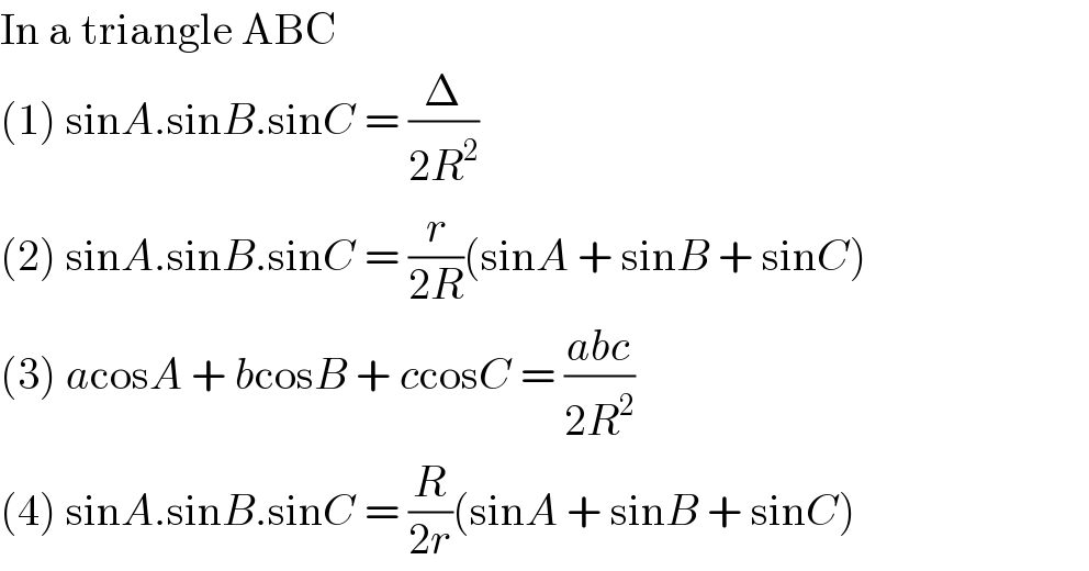 In a triangle ABC  (1) sinA.sinB.sinC = (Δ/(2R^2 ))  (2) sinA.sinB.sinC = (r/(2R))(sinA + sinB + sinC)  (3) acosA + bcosB + ccosC = ((abc)/(2R^2 ))  (4) sinA.sinB.sinC = (R/(2r))(sinA + sinB + sinC)  