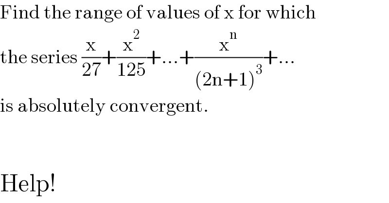 Find the range of values of x for which  the series (x/(27))+(x^2 /(125))+...+(x^n /((2n+1)^3 ))+...  is absolutely convergent.      Help!  