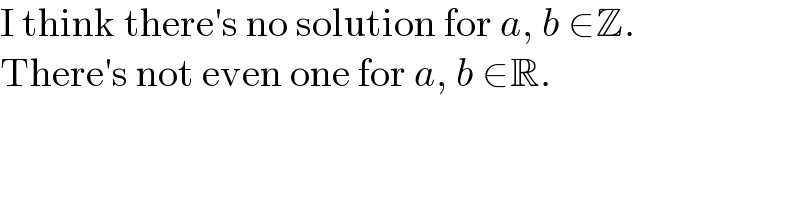 I think there′s no solution for a, b ∈Z.  There′s not even one for a, b ∈R.  