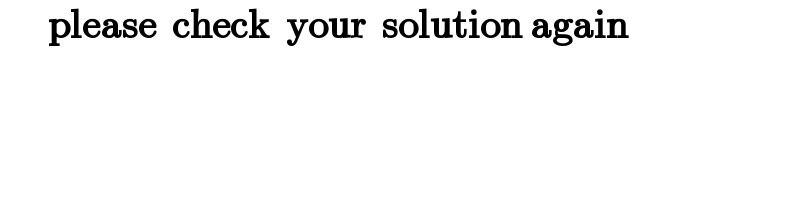       please  check  your  solution again  