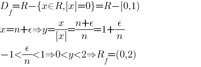 D_f =R−{x∈R,[x]=0}=R−[0,1)  x=n+ε⇒y=(x/([x]))=((n+ε)/n)=1+(ε/n)  −1<(ε/n)<1⇒0<y<2⇒R_f =(0,2)  