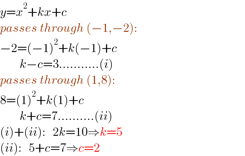 y=x^2 +kx+c  passes through (−1,−2):  −2=(−1)^2 +k(−1)+c          k−c=3...........(i)  passes through (1,8):  8=(1)^2 +k(1)+c          k+c=7..........(ii)  (i)+(ii):   2k=10⇒k=5  (ii):   5+c=7⇒c=2  