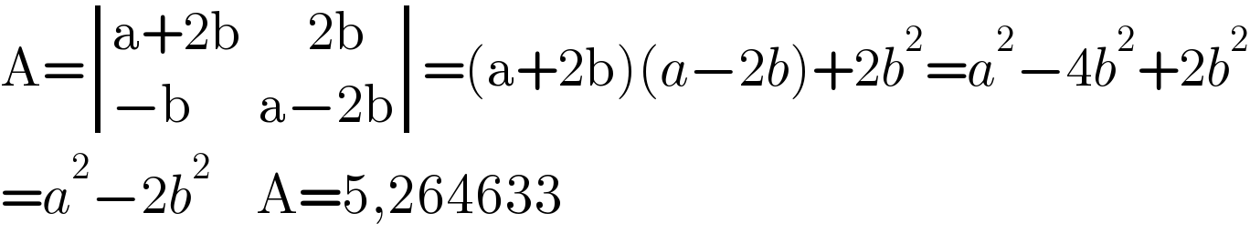 A= determinant (((a+2b      2b)),((−b      a−2b)))=(a+2b)(a−2b)+2b^2 =a^2 −4b^2 +2b^2   =a^2 −2b^2     A=5,264633  