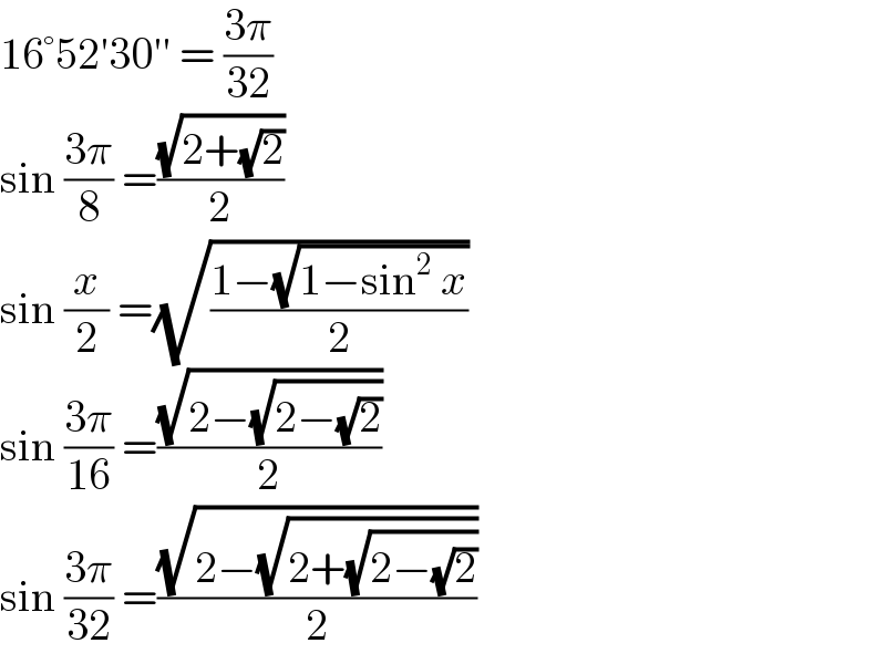 16°52′30′′ = ((3π)/(32))  sin ((3π)/8) =((√(2+(√2)))/2)  sin (x/2) =(√((1−(√(1−sin^2  x)))/2))  sin ((3π)/(16)) =((√(2−(√(2−(√2)))))/2)  sin ((3π)/(32)) =((√(2−(√(2+(√(2−(√2)))))))/2)  