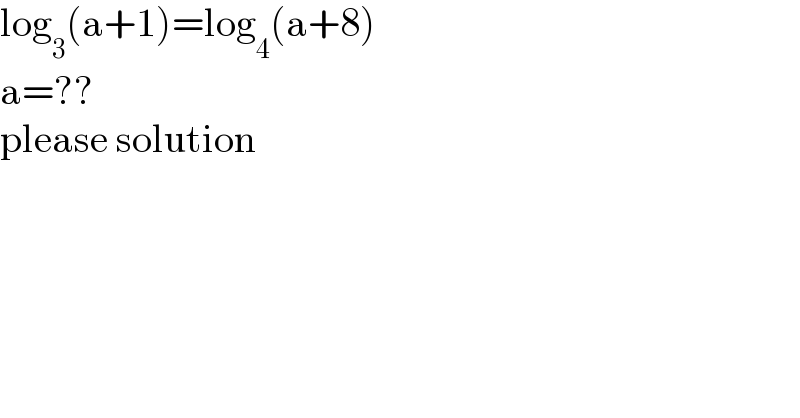 log_3 (a+1)=log_4 (a+8)  a=??  please solution  