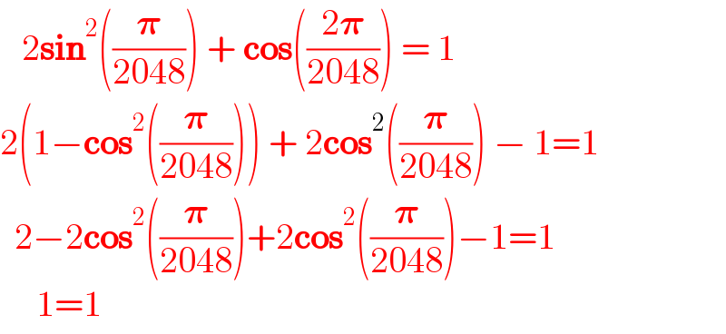    2sin^2 ((𝛑/(2048))) + cos(((2𝛑)/(2048))) = 1  2(1−cos^2 ((𝛑/(2048)))) + 2cos^2 ((𝛑/(2048))) − 1=1    2−2cos^2 ((𝛑/(2048)))+2cos^2 ((𝛑/(2048)))−1=1       1=1  