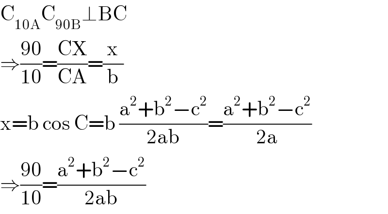 C_(10A) C_(90B) ⊥BC  ⇒((90)/(10))=((CX)/(CA))=(x/b)  x=b cos C=b ((a^2 +b^2 −c^2 )/(2ab))=((a^2 +b^2 −c^2 )/(2a))  ⇒((90)/(10))=((a^2 +b^2 −c^2 )/(2ab))  
