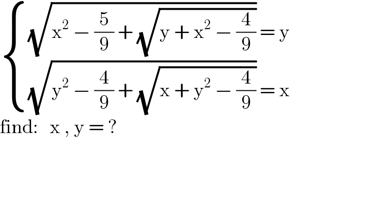  { (((√(x^2  − (5/9) + (√(y + x^2  − (4/9))))) = y)),(((√(y^2  − (4/9) + (√(x + y^2  − (4/9))))) = x)) :}  find:   x , y = ?  