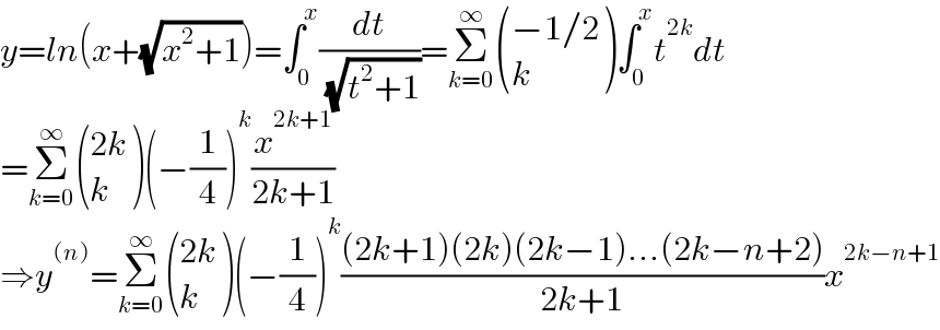 y=ln(x+(√(x^2 +1)))=∫_0 ^x (dt/( (√(t^2 +1))))=Σ_(k=0) ^∞  (((−1/2)),(k) )∫_0 ^x t^(2k) dt  =Σ_(k=0) ^∞  (((2k)),(k) )(−(1/4))^k (x^(2k+1) /(2k+1))  ⇒y^((n)) =Σ_(k=0) ^∞  (((2k)),(k) )(−(1/4))^k (((2k+1)(2k)(2k−1)...(2k−n+2))/(2k+1))x^(2k−n+1)   