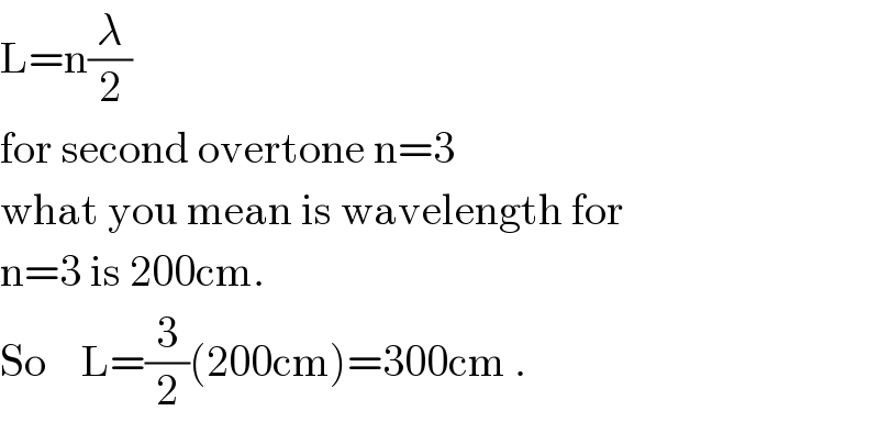 L=n(λ/2)  for second overtone n=3  what you mean is wavelength for  n=3 is 200cm.  So    L=(3/2)(200cm)=300cm .  