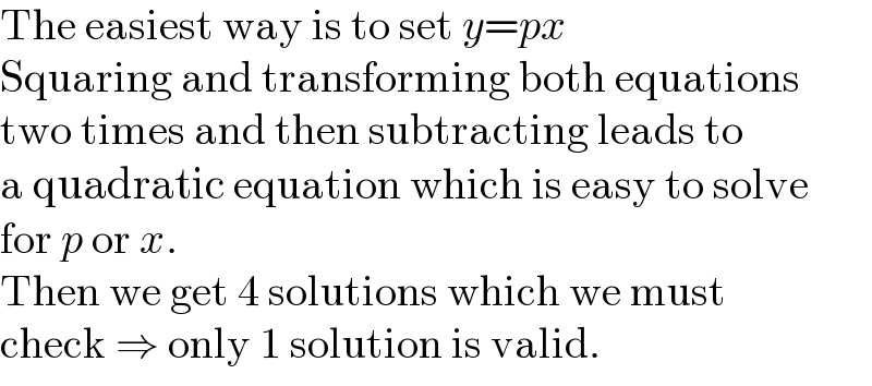 The easiest way is to set y=px  Squaring and transforming both equations  two times and then subtracting leads to  a quadratic equation which is easy to solve  for p or x.  Then we get 4 solutions which we must  check ⇒ only 1 solution is valid.  