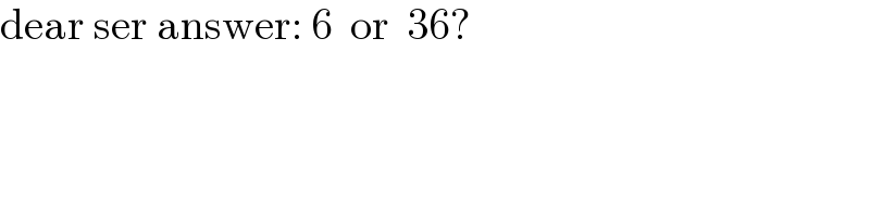 dear ser answer: 6  or  36?  