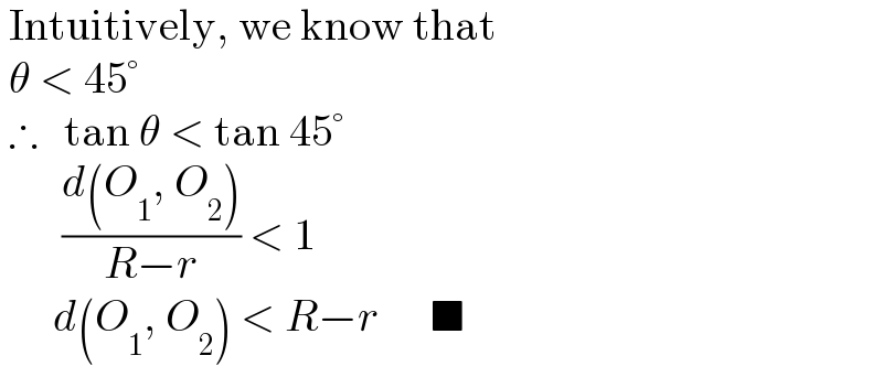  Intuitively, we know that   θ < 45°   ∴   tan θ < tan 45°         ((d(O_1 , O_2 ))/(R−r)) < 1        d(O_1 , O_2 ) < R−r      ■  