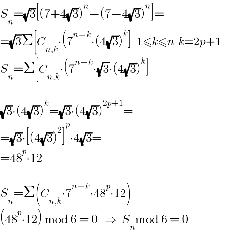 S_n =(√3)[(7+4(√3))^n −(7−4(√3))^n ]=  =(√3)Σ[C_(n,k) ∙(7^(n−k) ∙(4(√3))^k ]   1≤k≤n  k=2p+1  S_n =Σ[C_(n,k) ∙(7^(n−k) ∙(√3)∙(4(√3))^k ]    (√3)∙(4(√3))^k =(√3)∙(4(√3))^(2p+1) =  =(√3)∙[(4(√3))^2 ]^p ∙4(√3)=  =48^p ∙12    S_n =Σ(C_(n,k) ∙7^(n−k) ∙48^p ∙12)  (48^p ∙12) mod 6 = 0   ⇒  S_n mod 6 = 0  
