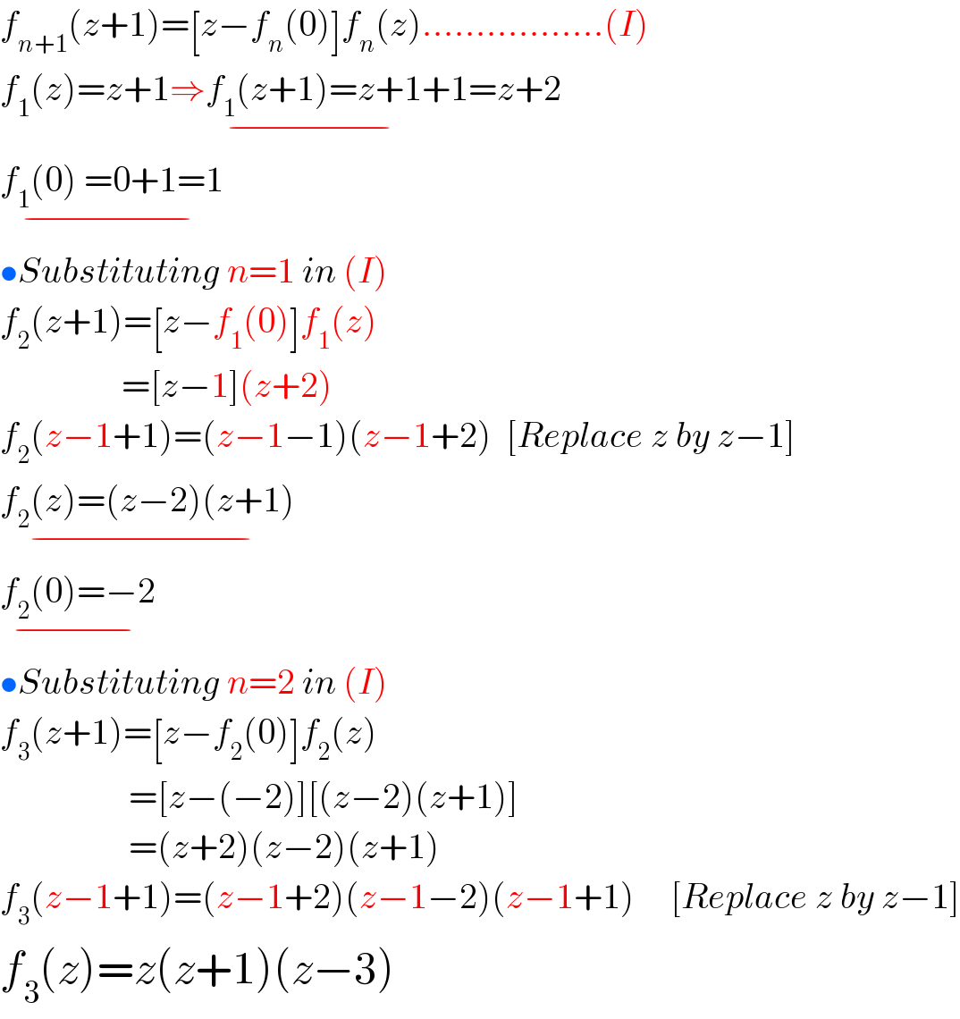 f_(n+1) (z+1)=[z−f_n (0)]f_n (z).................(I)  f_1 (z)=z+1⇒f_1 (z+1)=z+1_(−) +1=z+2    f_1 (0) =0+1=1_(−)           •Substituting n=1 in (I)  f_2 (z+1)=[z−f_1 (0)]f_1 (z)                   =[z−1](z+2)  f_2 (z−1+1)=(z−1−1)(z−1+2)  [Replace z by z−1]  f_2 (z)=(z−2)(z+1)_(−)   f_2 (0)=−2_(−)   •Substituting n=2 in (I)  f_3 (z+1)=[z−f_2 (0)]f_2 (z)                    =[z−(−2)][(z−2)(z+1)]                    =(z+2)(z−2)(z+1)  f_3 (z−1+1)=(z−1+2)(z−1−2)(z−1+1)     [Replace z by z−1]  f_3 (z)=z(z+1)(z−3)  