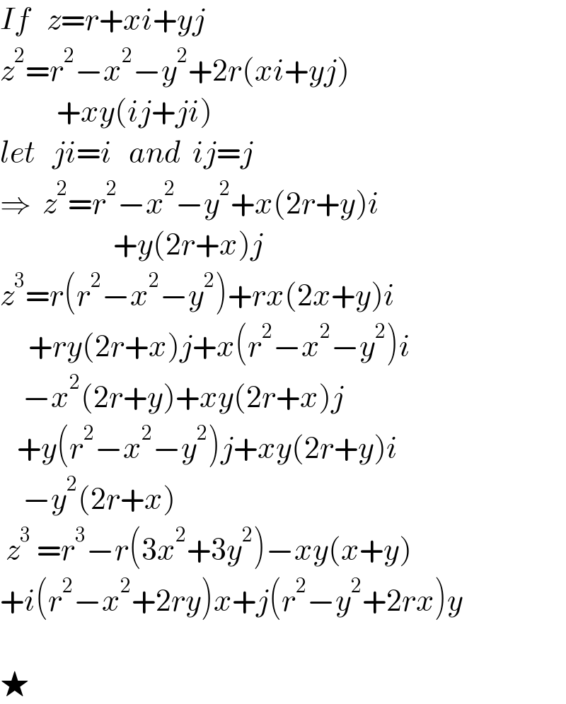 If   z=r+xi+yj  z^2 =r^2 −x^2 −y^2 +2r(xi+yj)            +xy(ij+ji)  let   ji=i   and  ij=j  ⇒  z^2 =r^2 −x^2 −y^2 +x(2r+y)i                      +y(2r+x)j  z^3 =r(r^2 −x^2 −y^2 )+rx(2x+y)i       +ry(2r+x)j+x(r^2 −x^2 −y^2 )i      −x^2 (2r+y)+xy(2r+x)j     +y(r^2 −x^2 −y^2 )j+xy(2r+y)i      −y^2 (2r+x)   z^3  =r^3 −r(3x^2 +3y^2 )−xy(x+y)  +i(r^2 −x^2 +2ry)x+j(r^2 −y^2 +2rx)y    ★  