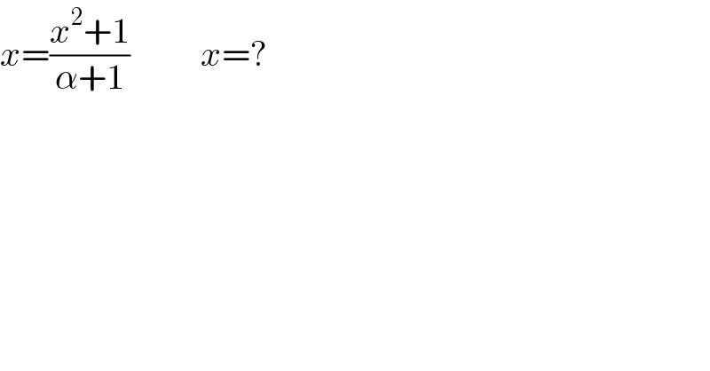 x=((x^2 +1)/(α+1))          x=?  