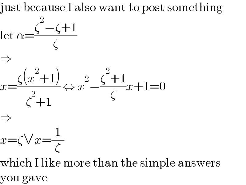 just because I also want to post something  let α=((ζ^2 −ζ+1)/ζ)  ⇒  x=((ζ(x^2 +1))/(ζ^2 +1)) ⇔ x^2 −((ζ^2 +1)/ζ)x+1=0  ⇒  x=ζ∨x=(1/ζ)  which I like more than the simple answers  you gave  