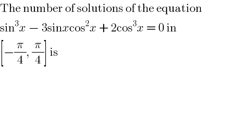 The number of solutions of the equation  sin^3 x − 3sinxcos^2 x + 2cos^3 x = 0 in  [−(π/4), (π/4)] is  