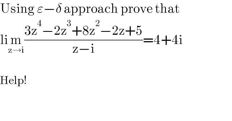 Using ε−δ approach prove that  lim_(z→i) ((3z^4 −2z^3 +8z^2 −2z+5)/(z−i))=4+4i    Help!  