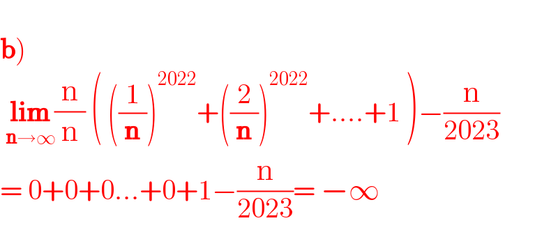   b)   lim_(n→∞) (n/n) ( ((1/n))^(2022) +((2/n))^(2022) +....+1 )−(n/(2023))  = 0+0+0...+0+1−(n/(2023))= −∞  