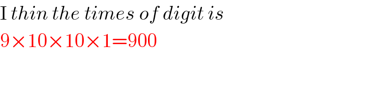 I thin the times of digit is  9×10×10×1=900  