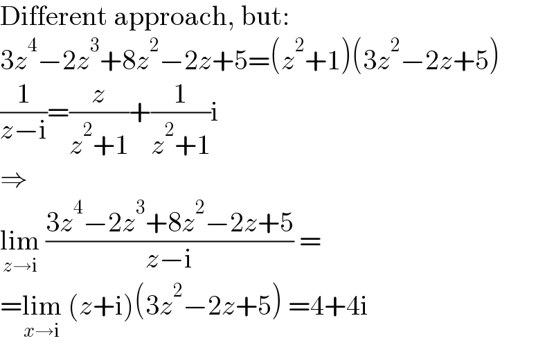 Different approach, but:  3z^4 −2z^3 +8z^2 −2z+5=(z^2 +1)(3z^2 −2z+5)  (1/(z−i))=(z/(z^2 +1))+(1/(z^2 +1))i  ⇒  lim_(z→i)  ((3z^4 −2z^3 +8z^2 −2z+5)/(z−i)) =  =lim_(x→i)  (z+i)(3z^2 −2z+5) =4+4i  