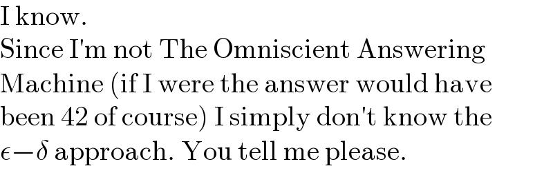 I know.  Since I′m not The Omniscient Answering  Machine (if I were the answer would have  been 42 of course) I simply don′t know the  ε−δ approach. You tell me please.  