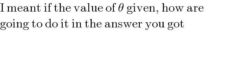 I meant if the value of θ given, how are  going to do it in the answer you got  