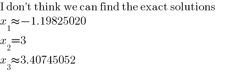 I don′t think we can find the exact solutions  x_1 ≈−1.19825020  x_2 =3  x_3 ≈3.40745052  