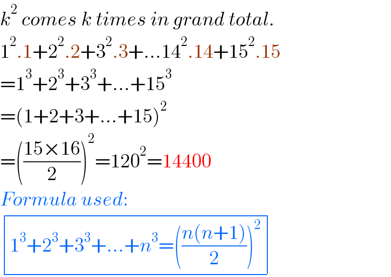 k^2  comes k times in grand total.  1^2 .1+2^2 .2+3^2 .3+...14^2 .14+15^2 .15  =1^3 +2^3 +3^3 +...+15^3   =(1+2+3+...+15)^2   =(((15×16)/2))^2 =120^2 =14400  Formula used:   determinant (((1^3 +2^3 +3^3 +...+n^3 =(((n(n+1))/2))^2 )))  
