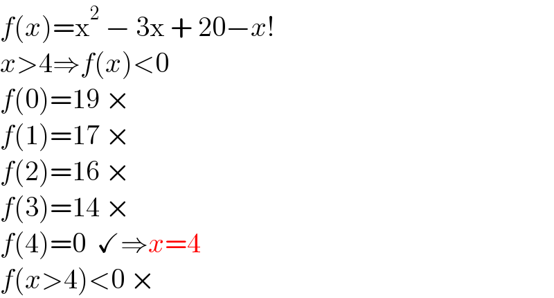 f(x)=x^2  − 3x + 20−x!  x>4⇒f(x)<0  f(0)=19 ×  f(1)=17 ×  f(2)=16 ×  f(3)=14 ×  f(4)=0  ✓⇒x=4  f(x>4)<0 ×  